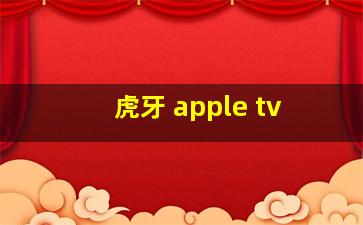 虎牙 apple tv